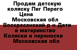 Продам детскую коляску Пег Перего › Цена ­ 10 000 - Московская обл., Воскресенский р-н Дети и материнство » Коляски и переноски   . Московская обл.